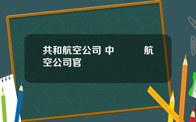 共和航空公司 中國聯郃航空公司官網